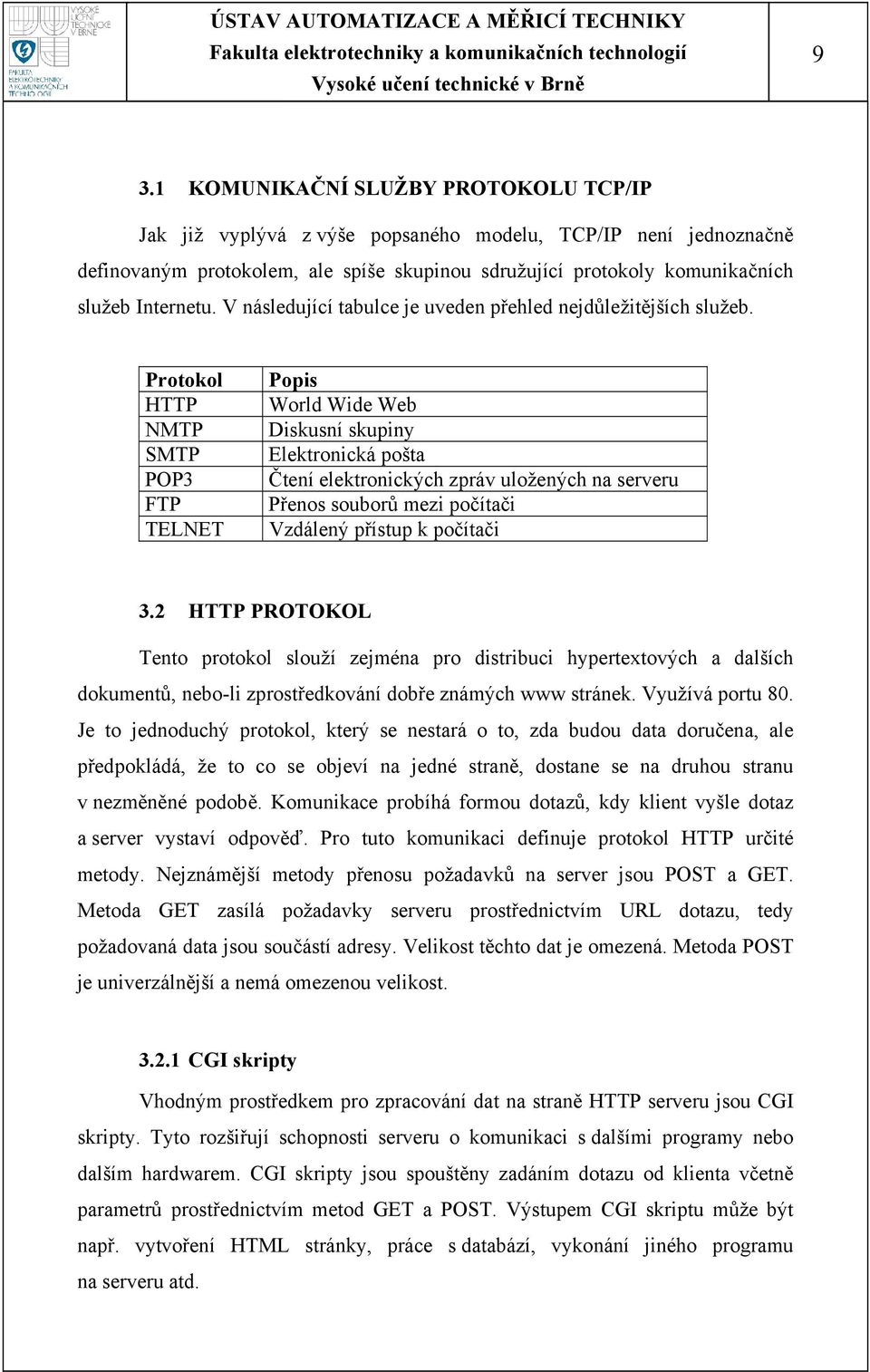 Protokol HTTP NMTP SMTP POP3 FTP TELNET Popis World Wide Web Diskusní skupiny Elektronická pošta Čtení elektronických zpráv uložených na serveru Přenos souborů mezi počítači Vzdálený přístup k