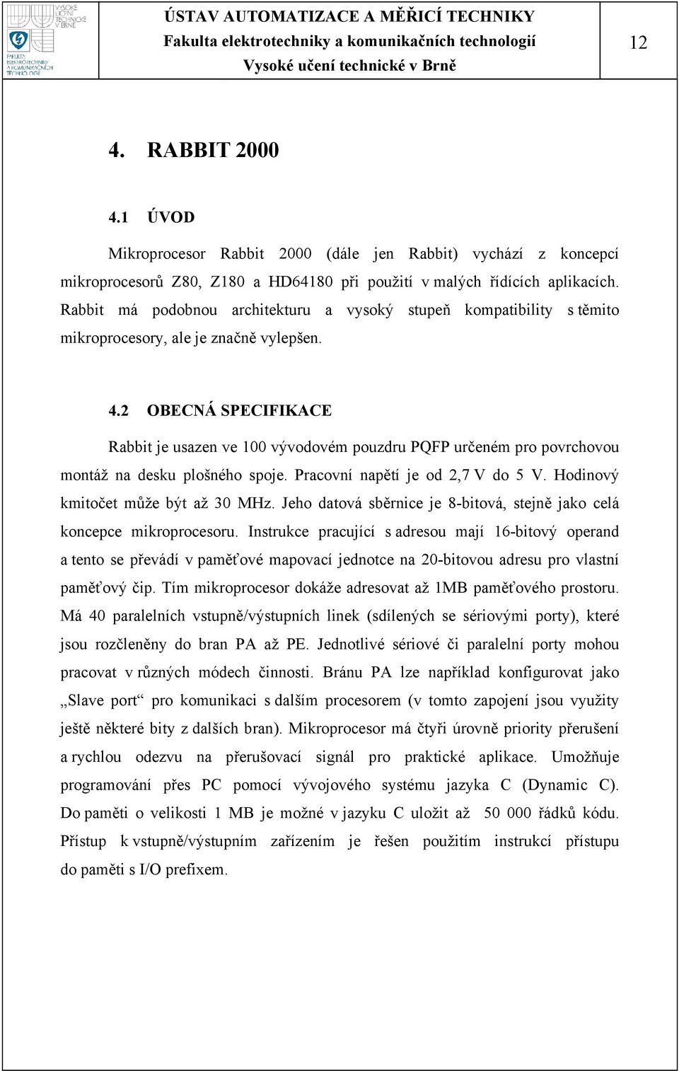 2 OBECNÁ SPECIFIKACE Rabbit je usazen ve 100 vývodovém pouzdru PQFP určeném pro povrchovou montáž na desku plošného spoje. Pracovní napětí je od 2,7 V do 5 V. Hodinový kmitočet může být až 30 MHz.