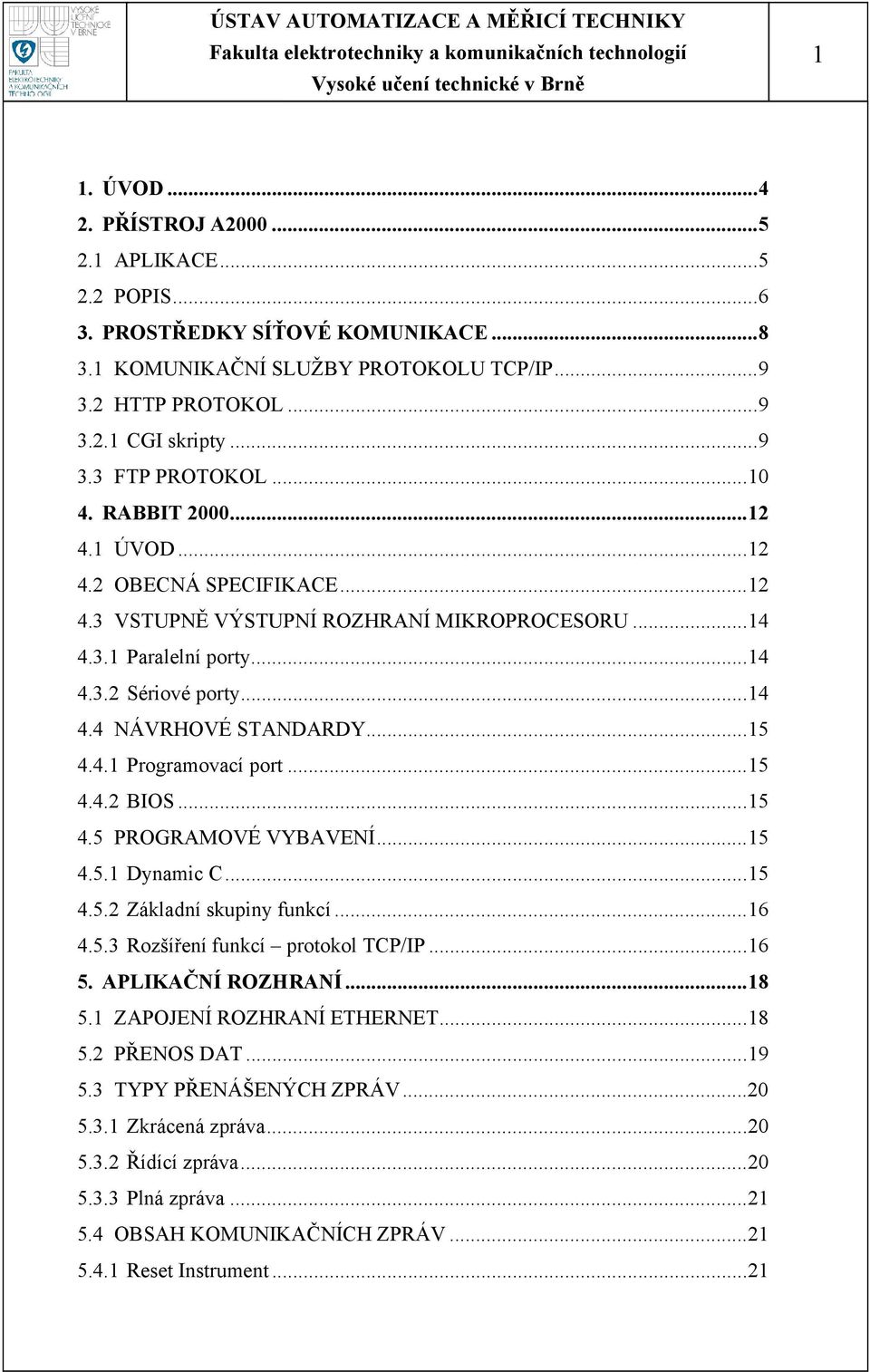 4.1 Programovací port...15 4.4.2 BIOS...15 4.5 PROGRAMOVÉ VYBAVENÍ...15 4.5.1 Dynamic C...15 4.5.2 Základní skupiny funkcí...16 4.5.3 Rozšíření funkcí protokol TCP/IP...16 5. APLIKAČNÍ ROZHRANÍ...18 5.