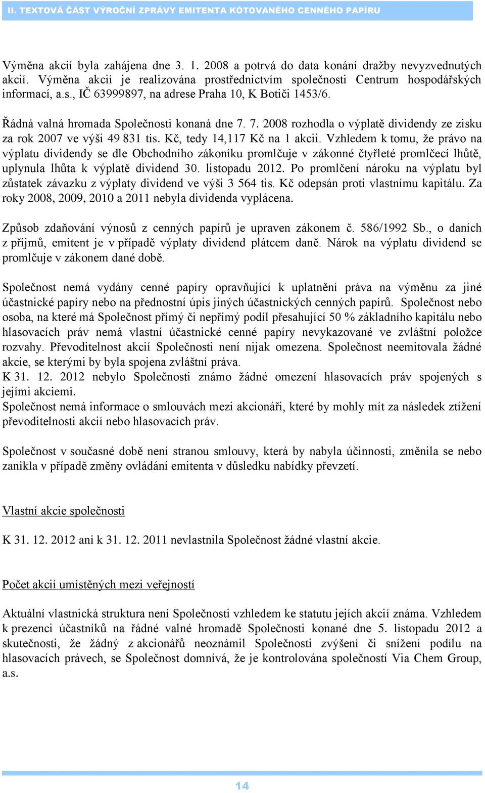 7. 2008 rozhodla o výplatě dividendy ze zisku za rok 2007 ve výši 49 831, tedy 14,117 Kč na 1 akcii.