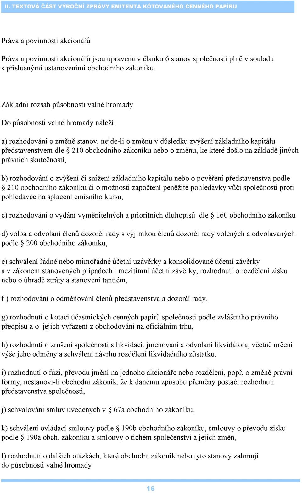 Základní rozsah působnosti valné hromady Do působnosti valné hromady náleţí: a) rozhodování o změně stanov, nejde-li o změnu v důsledku zvýšení základního kapitálu představenstvem dle 210 obchodního