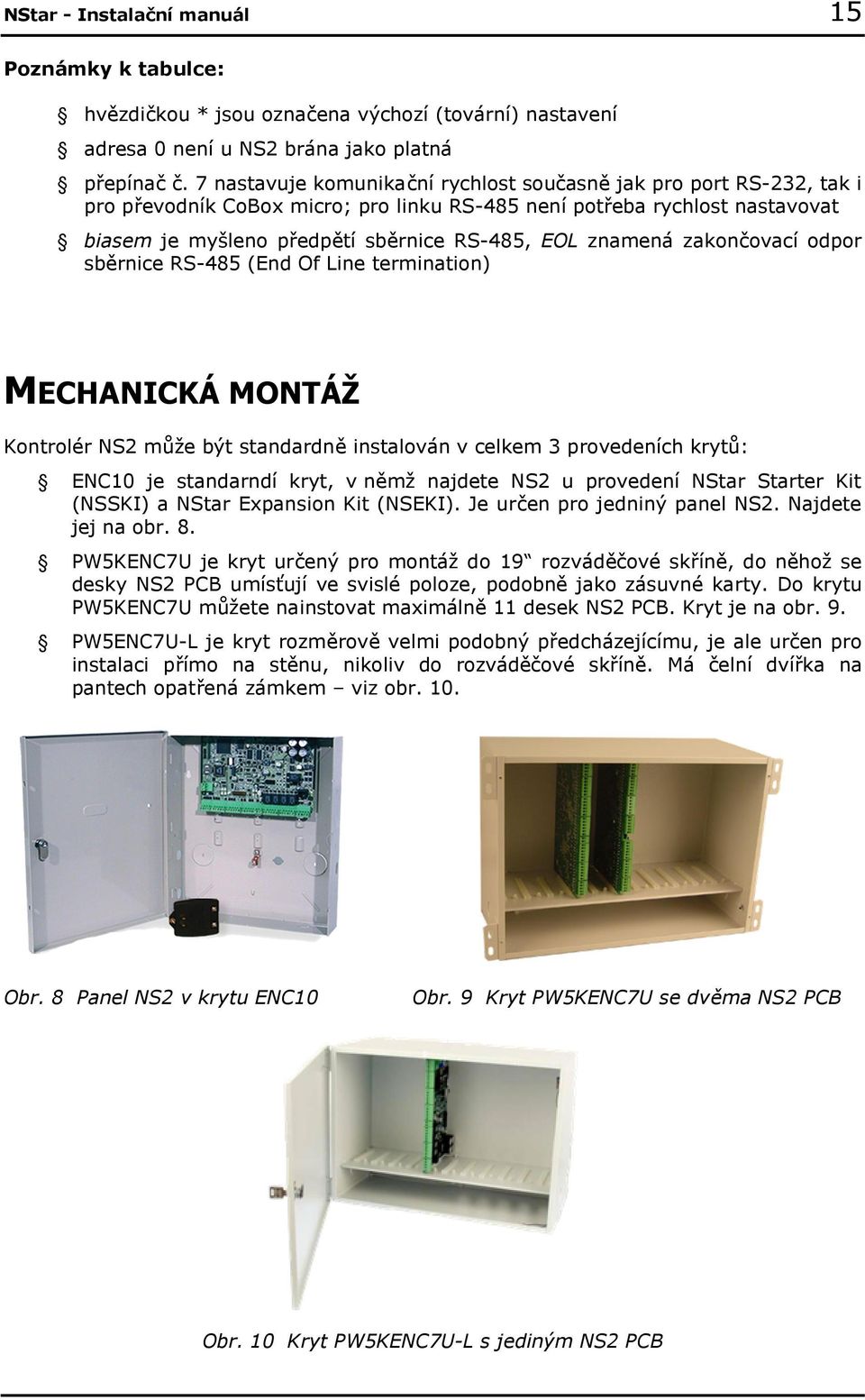 znamená zakončovací odpor sběrnice RS-485 (End Of Line termination) MECHANICKÁ MONTÁŽ Kontrolér NS2 může být standardně instalován v celkem 3 provedeních krytů: ENC10 je standarndí kryt, v němž