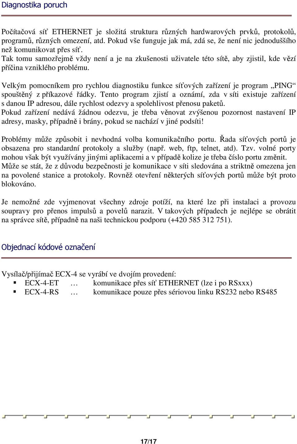 Tak tomu samozřejmě vždy není a je na zkušenosti uživatele této sítě, aby zjistil, kde vězí příčina vzniklého problému.