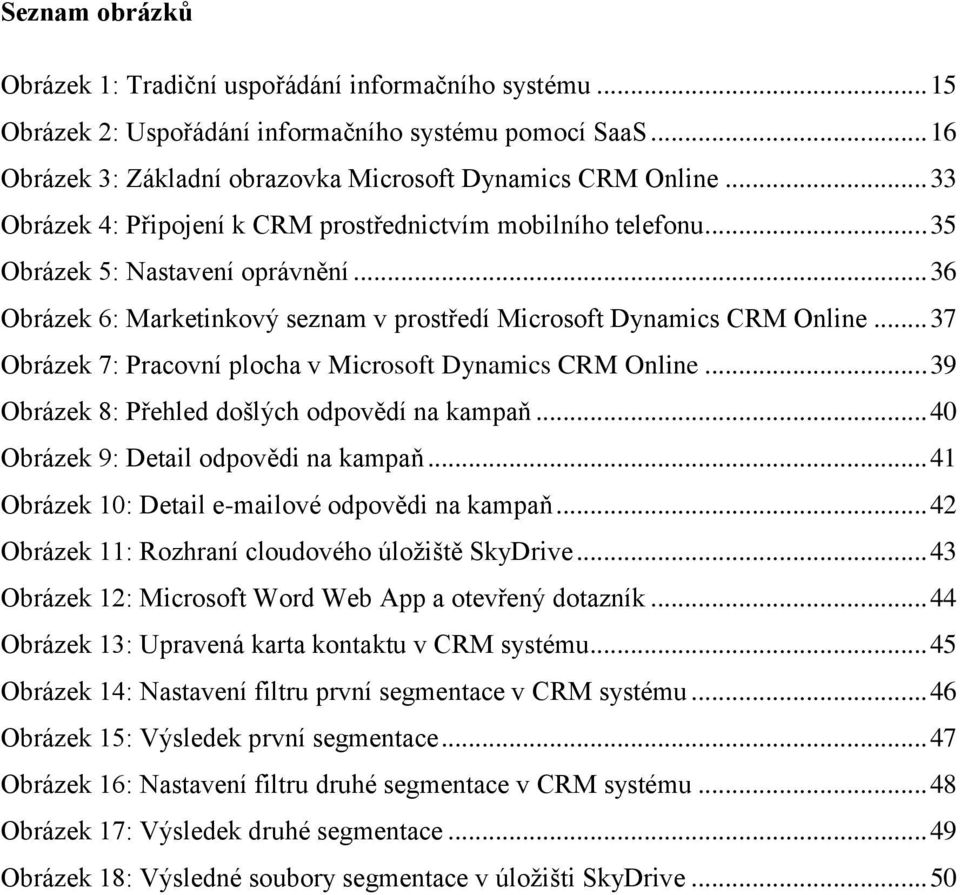 .. 37 Obrázek 7: Pracovní plocha v Microsoft Dynamics CRM Online... 39 Obrázek 8: Přehled došlých odpovědí na kampaň... 40 Obrázek 9: Detail odpovědi na kampaň.