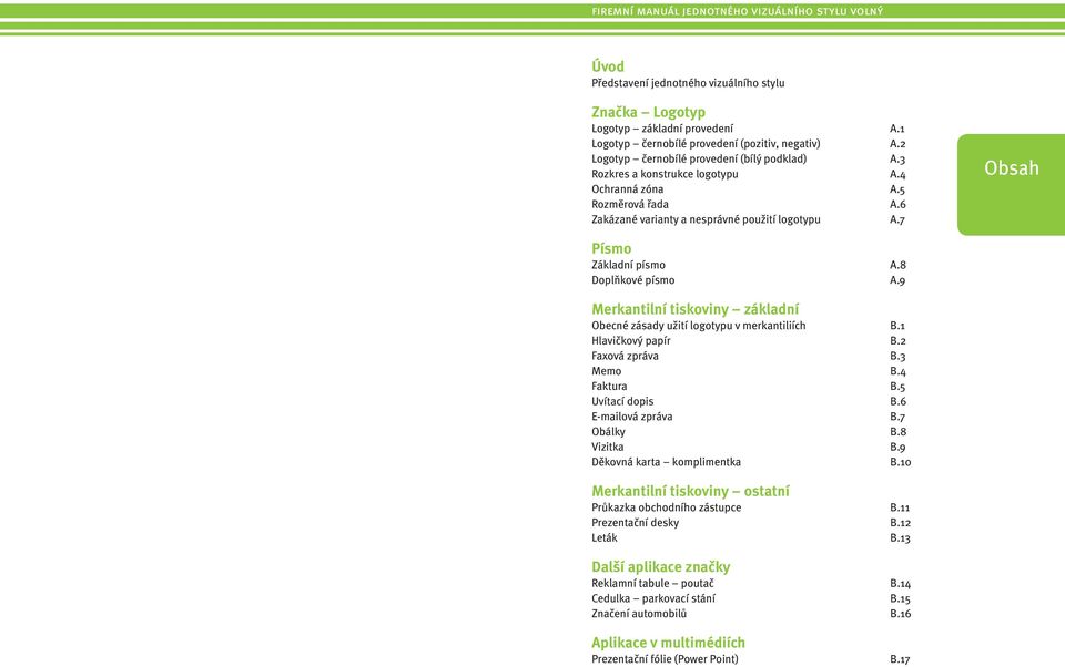 9 Merkantilní tiskoviny základní Obecné zásady užití logotypu v merkantiliích B.1 Hlavičkový papír B.2 Faxová zpráva B.3 Memo B.4 Faktura B.5 Uvítací dopis B.6 E-mailová zpráva B.7 Obálky B.