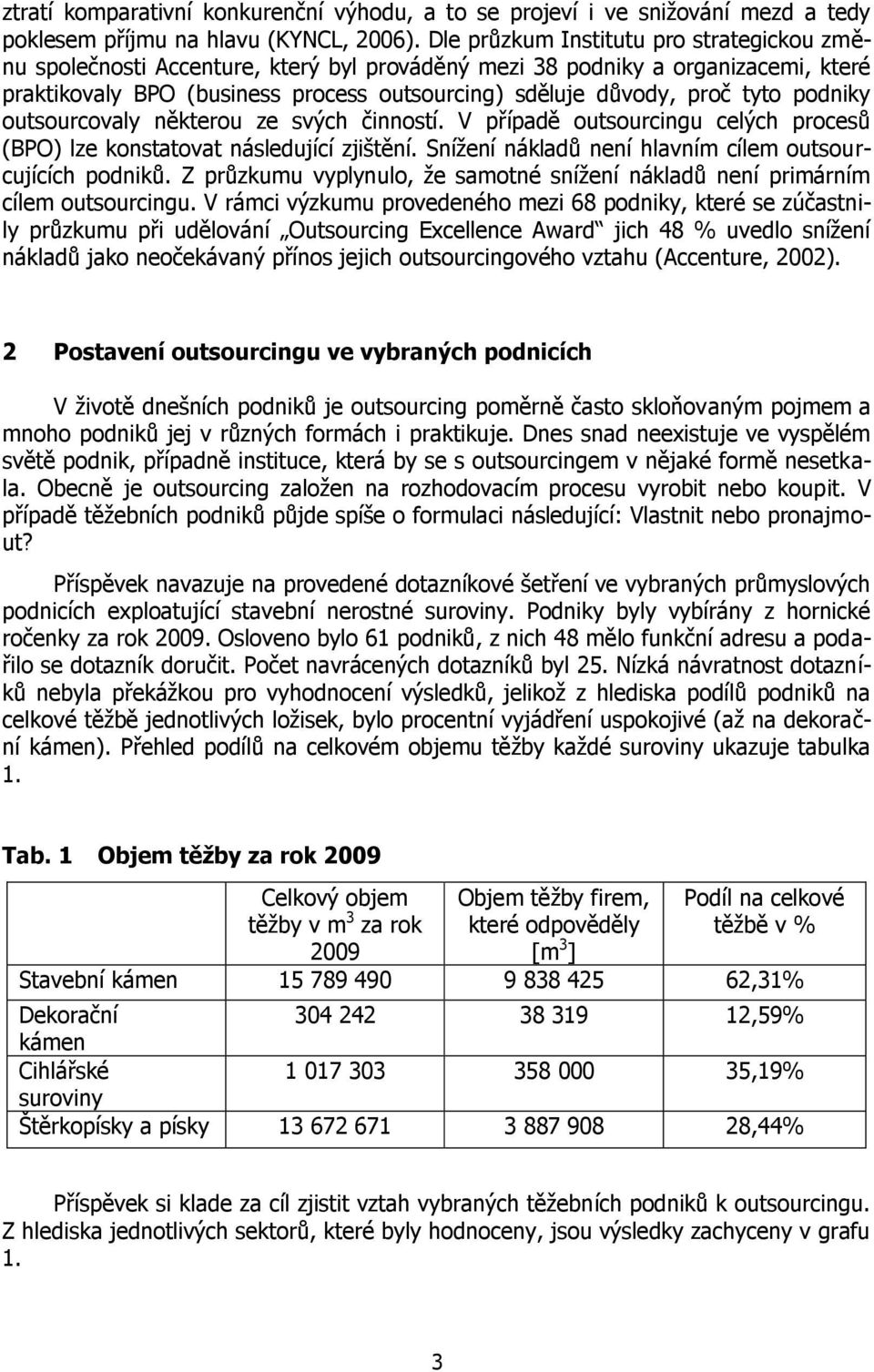 podniky outsourcovaly některou ze svých činností. V případě outsourcingu celých procesů (BPO) lze konstatovat následující zjištění. Snížení nákladů není hlavním cílem outsourcujících podniků.