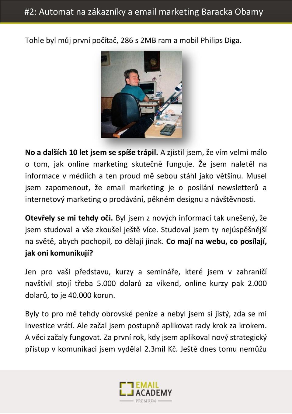 Musel jsem zapomenout, že email marketing je o posílání newsletterů a internetový marketing o prodávání, pěkném designu a návštěvnosti. Otevřely se mi tehdy oči.