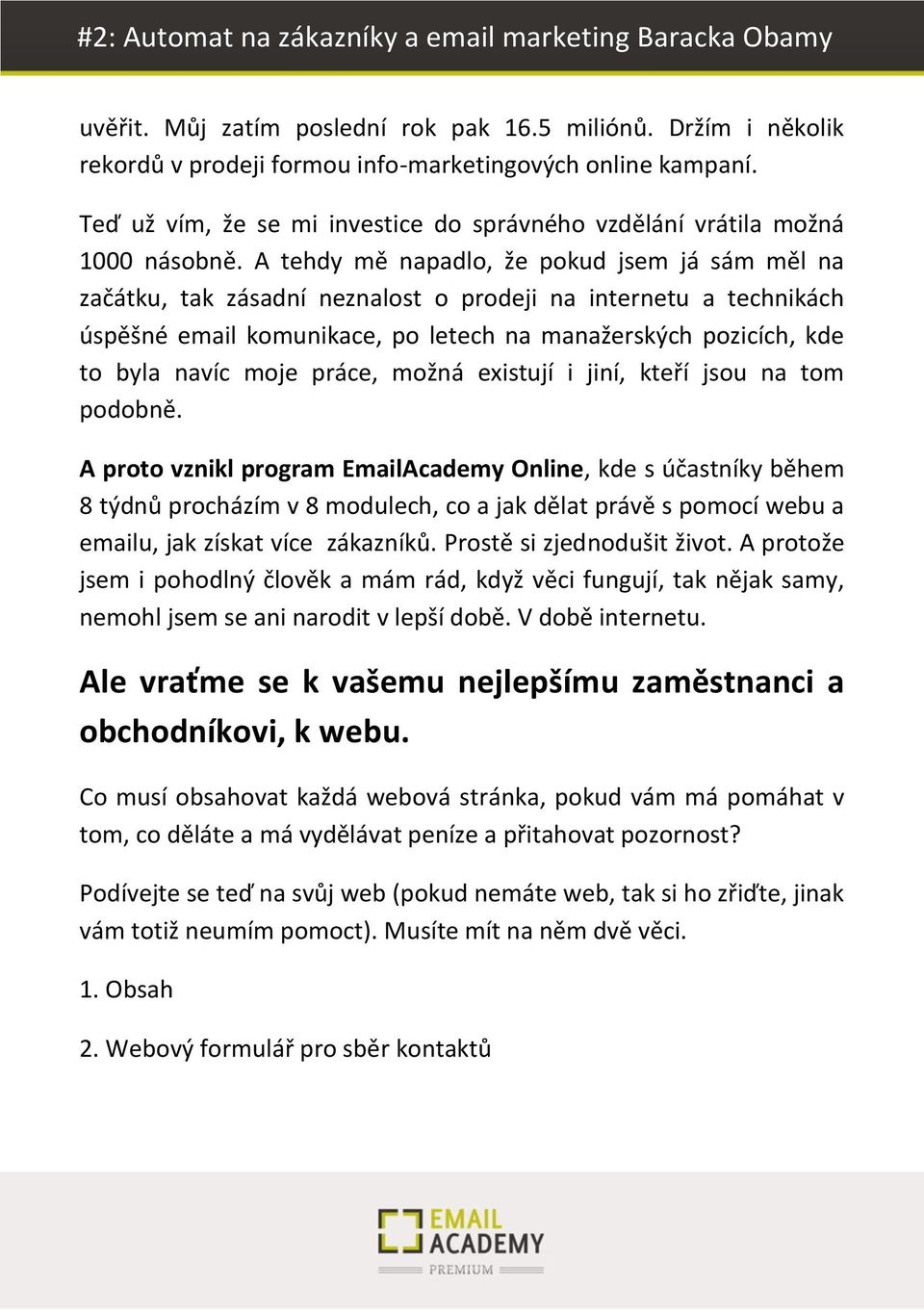 A tehdy mě napadlo, že pokud jsem já sám měl na začátku, tak zásadní neznalost o prodeji na internetu a technikách úspěšné email komunikace, po letech na manažerských pozicích, kde to byla navíc moje