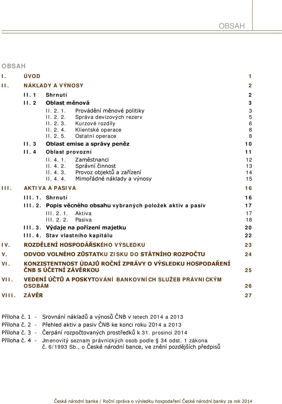 4. 4. Mimořádné náklady a výnosy 15 III. AKTIVA A PASIVA 16 III. 1. Shrnutí 16 III. 2. Popis věcného obsahu vybraných položek aktiv a pasiv 17 III. 2. 1. Aktiva 17 III. 2. 2. Pasiva 18 III. 3.