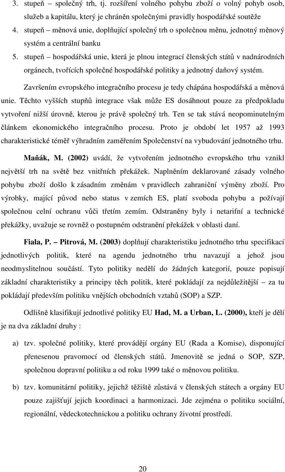 stupeň hospodářská unie, která je plnou integrací členských států v nadnárodních orgánech, tvořících společné hospodářské politiky a jednotný daňový systém.