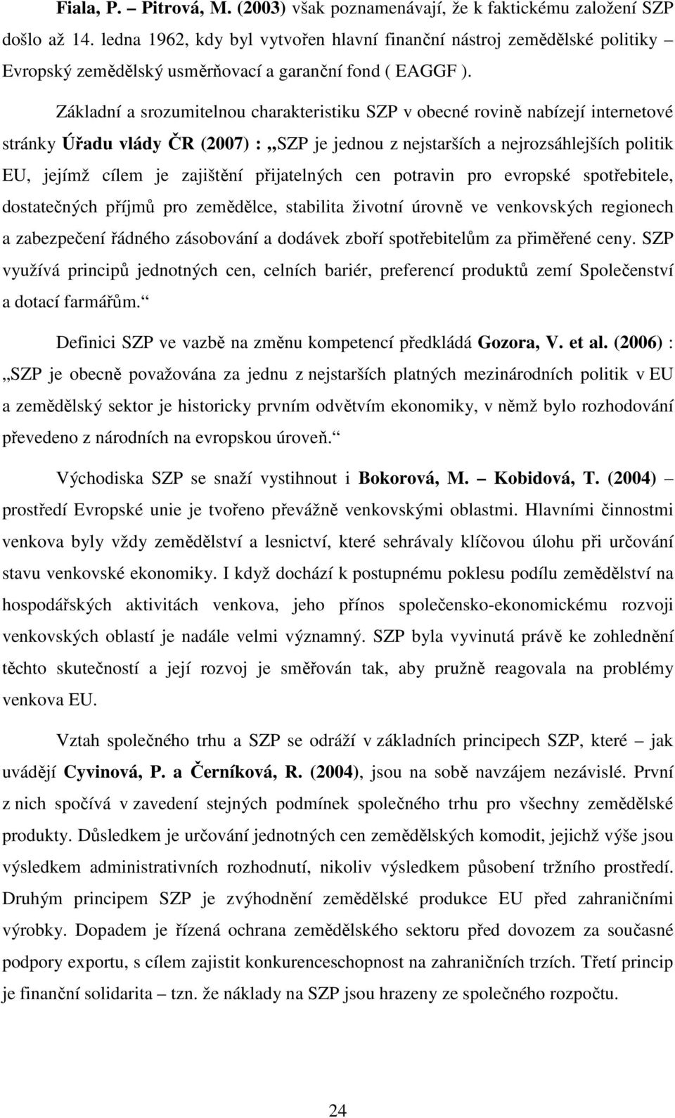 Základní a srozumitelnou charakteristiku SZP v obecné rovině nabízejí internetové stránky Úřadu vlády ČR (2007) : SZP je jednou z nejstarších a nejrozsáhlejších politik EU, jejímž cílem je zajištění