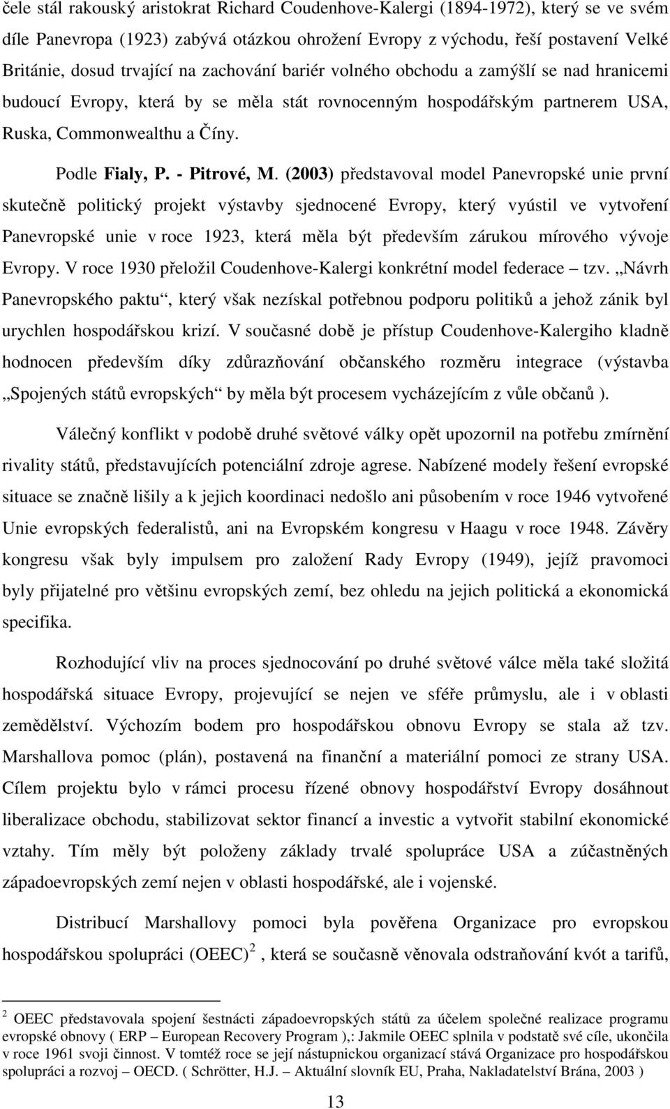 (2003) představoval model Panevropské unie první skutečně politický projekt výstavby sjednocené Evropy, který vyústil ve vytvoření Panevropské unie v roce 1923, která měla být především zárukou