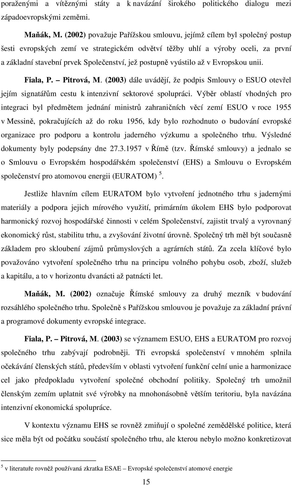 postupně vyústilo až v Evropskou unii. Fiala, P. Pitrová, M. (2003) dále uvádějí, že podpis Smlouvy o ESUO otevřel jejím signatářům cestu k intenzivní sektorové spolupráci.