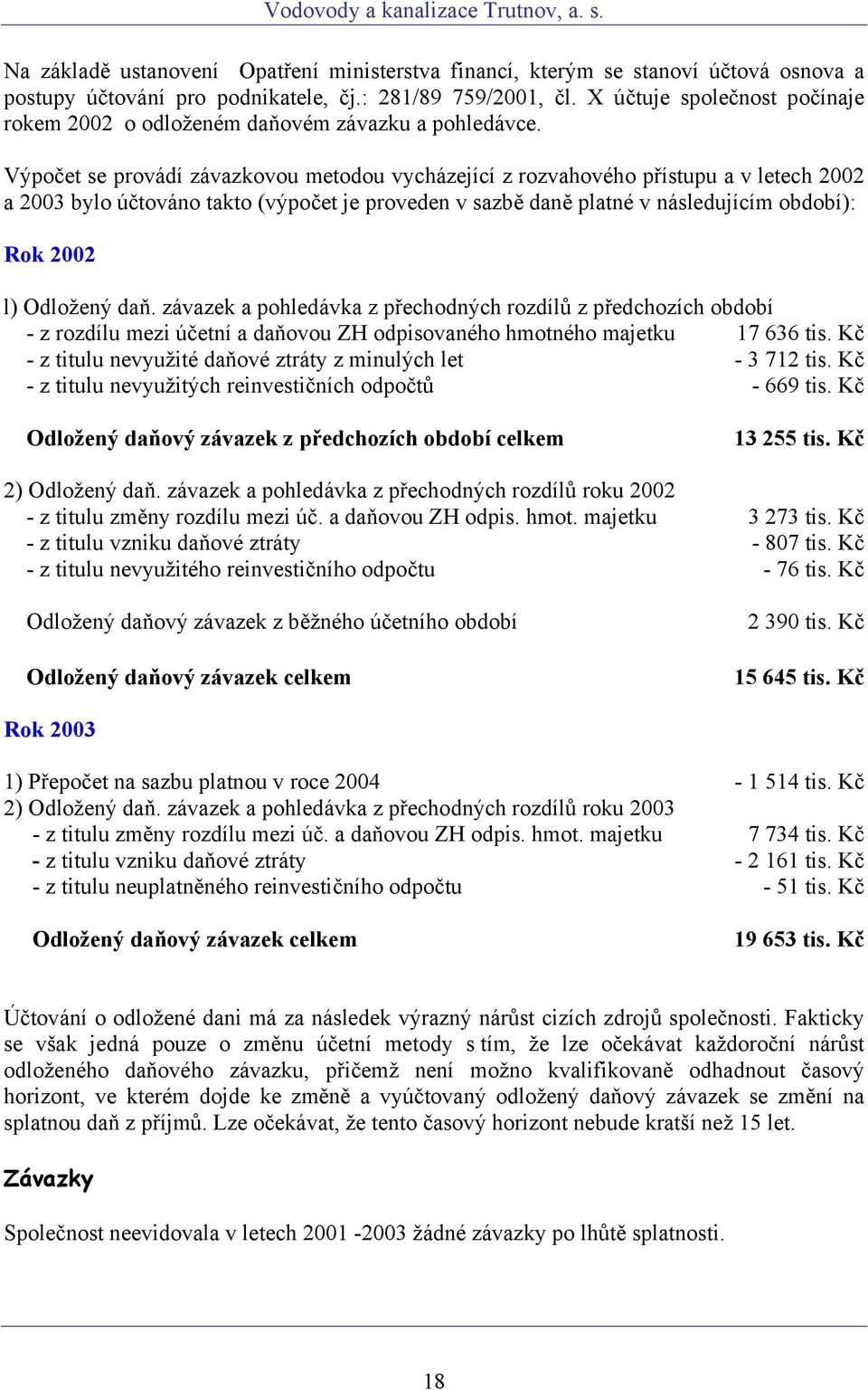 Výpočet se provádí závazkovou metodou vycházející z rozvahového přístupu a v letech 2002 a 2003 bylo účtováno takto (výpočet je proveden v sazbě daně platné v následujícím období): Rok 2002 l)