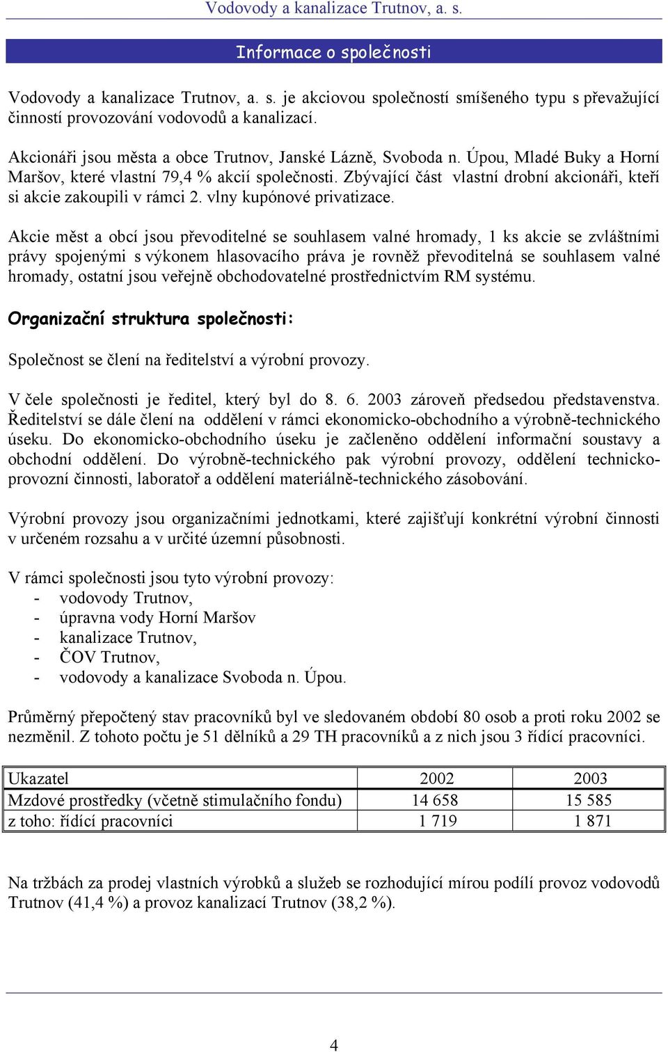 Zbývající část vlastní drobní akcionáři, kteří si akcie zakoupili v rámci 2. vlny kupónové privatizace.