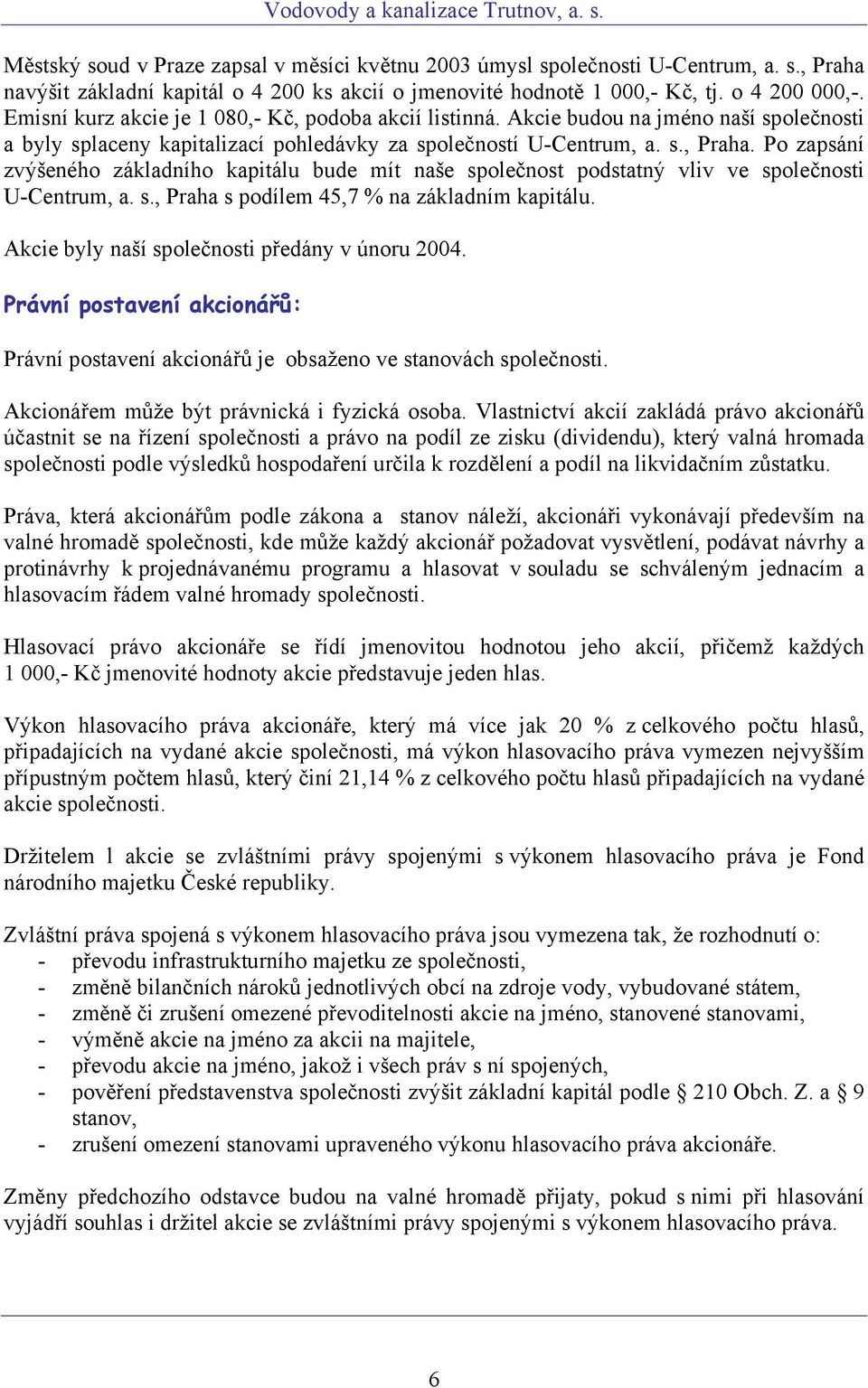 Po zapsání zvýšeného základního kapitálu bude mít naše společnost podstatný vliv ve společnosti U-Centrum, a. s., Praha s podílem 45,7 % na základním kapitálu.