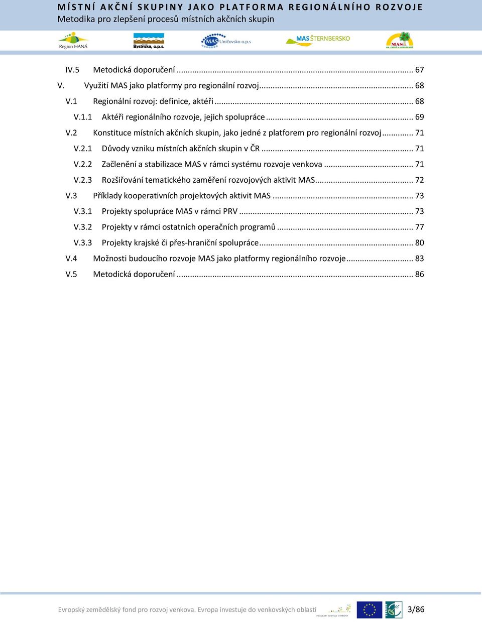 .. 71 V.2.3 Rozšiřování tematického zaměření rozvojových aktivit MAS... 72 V.3 Příklady kooperativních projektových aktivit MAS... 73 V.3.1 Projekty spolupráce MAS v rámci PRV... 73 V.3.2 Projekty v rámci ostatních operačních programů.