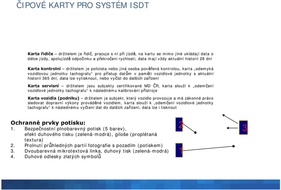 aktuální historií 365 dní, data lze vytisknout, nebo vyčíst do dalších zařízení Karta servisní držitelem jsou subjekty certifikované MD ČR, karta slouží k odemčení vozidlové jednotky tachografu k