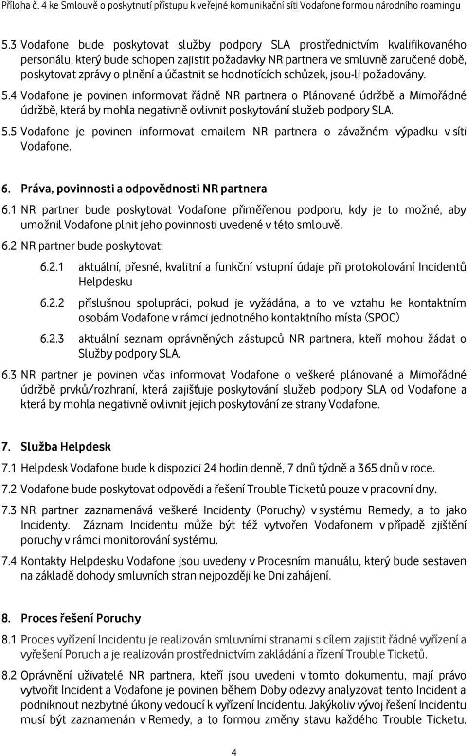 4 Vodafone je povinen informovat řádně NR partnera o Plánované údržbě a Mimořádné údržbě, která by mohla negativně ovlivnit poskytování služeb podpory SLA. 5.