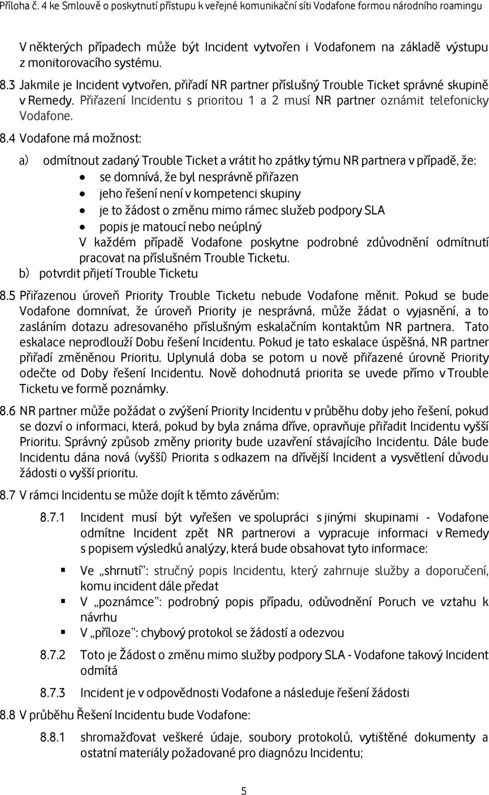 4 Vodafone má možnost: a) odmítnout zadaný Trouble Ticket a vrátit ho zpátky týmu NR partnera v případě, že: se domnívá, že byl nesprávně přiřazen jeho řešení není v kompetenci skupiny je to žádost o