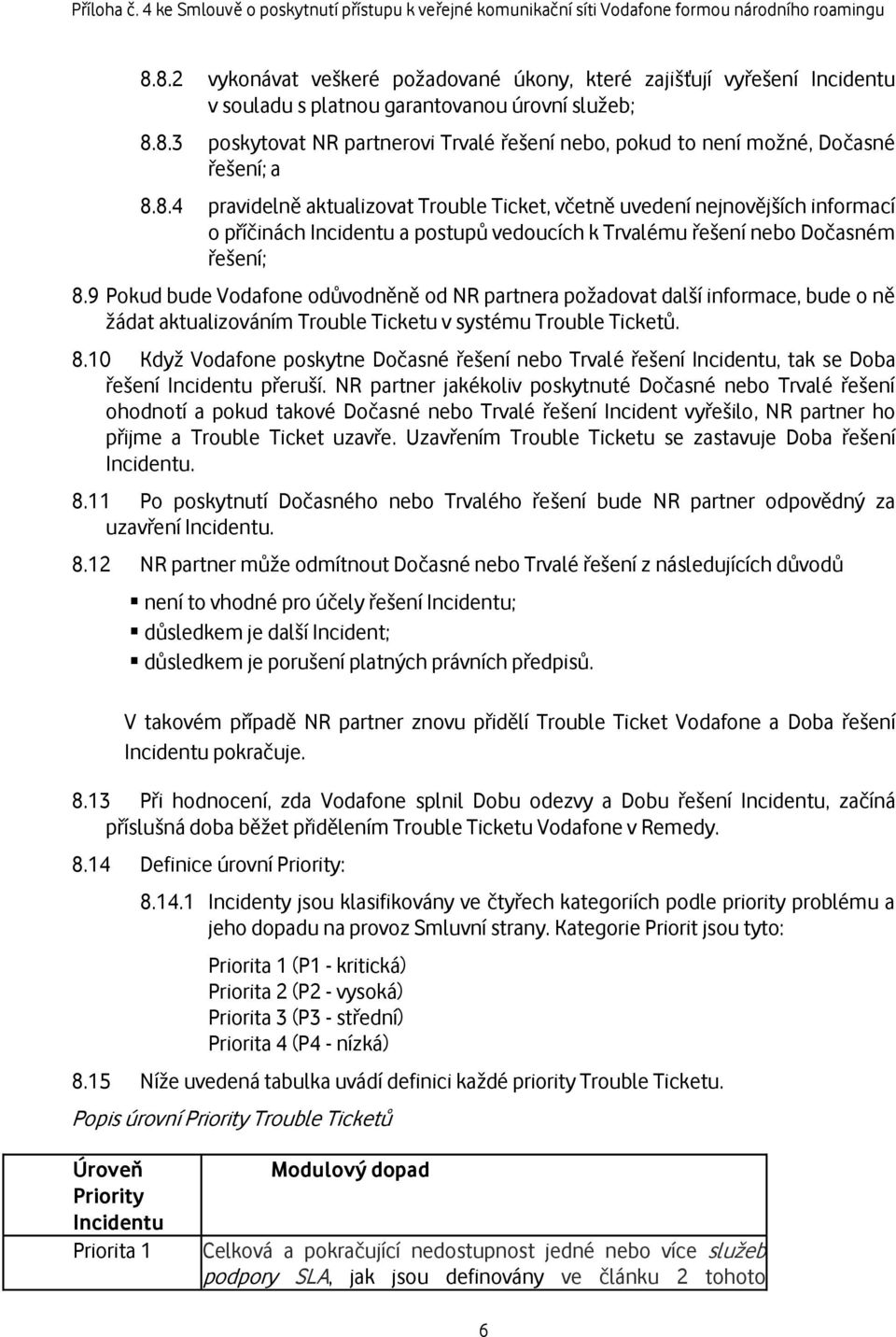 9 Pokud bude Vodafone odůvodněně od NR partnera požadovat další informace, bude o ně žádat aktualizováním Trouble Ticketu v systému Trouble Ticketů. 8.