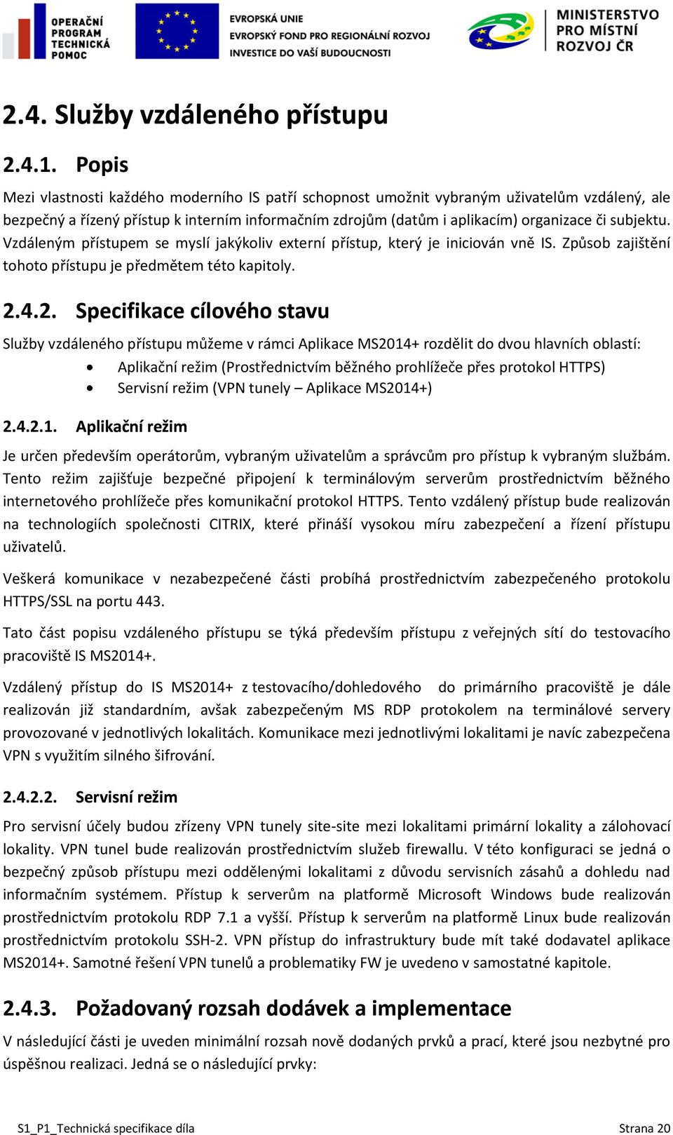 Vzdáleným přístupem se myslí jakýkoliv externí přístup, který je iniciován vně IS. Způsob zajištění tohoto přístupu je předmětem této kapitoly. 2.