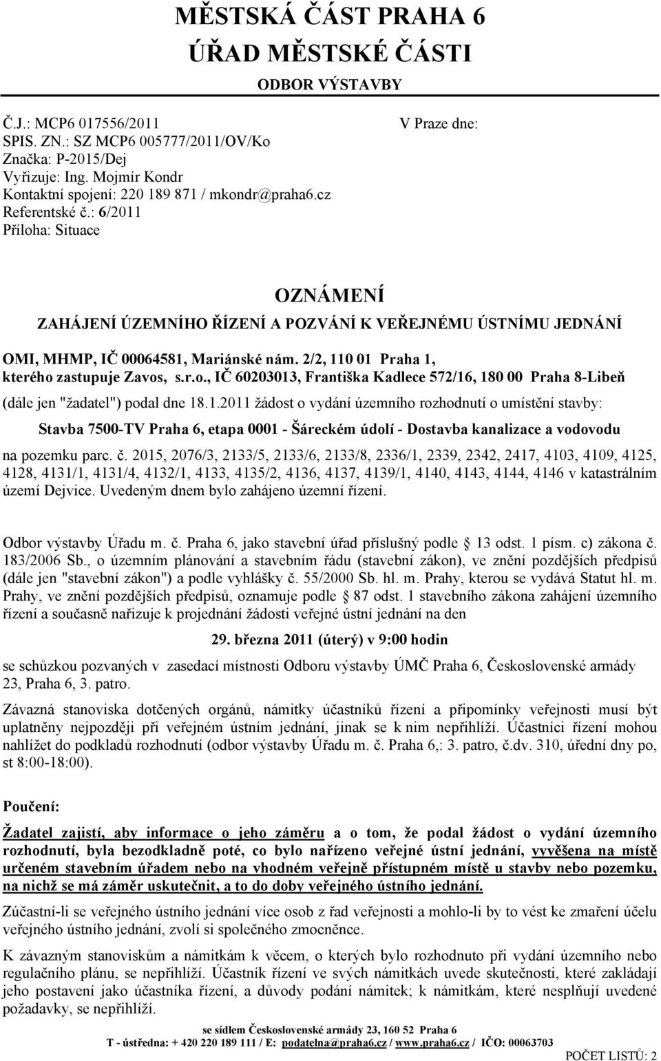 : 6/2011 Příloha: Situace V Praze dne: OZNÁMENÍ ZAHÁJENÍ ÚZEMNÍHO ŘÍZENÍ A POZVÁNÍ K VEŘEJNÉMU ÚSTNÍMU JEDNÁNÍ OMI, MHMP, IČ 00064581, Mariánské nám. 2/2, 110 01 Praha 1, kterého zastupuje Zavos, s.r.o., IČ 60203013, Františka Kadlece 572/16, 180 00 Praha 8-Libeň (dále jen "žadatel") podal dne 18.