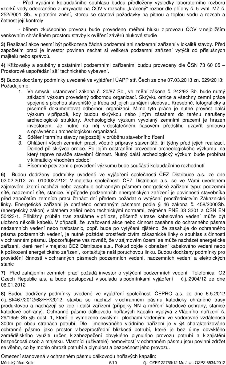 chráněném prostoru stavby k ověření závěrů hlukové studie 3) Realizací akce nesmí být poškozena žádná podzemní ani nadzemní zařízení v lokalitě stavby.