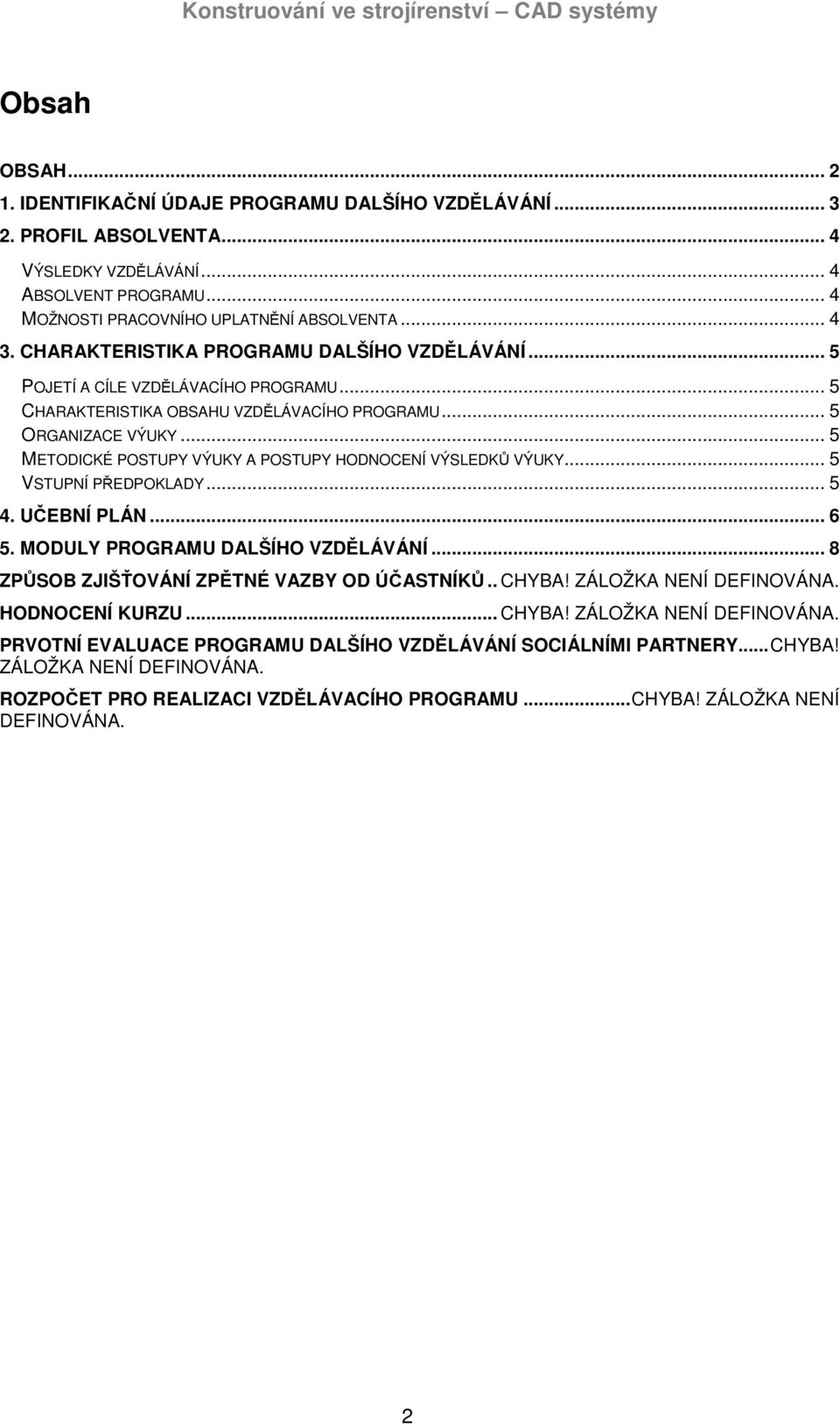 .. 5 METODICKÉ POSTUPY VÝUKY A POSTUPY HODNOCENÍ VÝSLEDKŮ VÝUKY... 5 VSTUPNÍ PŘEDPOKLADY... 5 4. UČEBNÍ PLÁN... 6 5. MODULY PROGRAMU DALŠÍHO VZDĚLÁVÁNÍ... 8 ZPŮSOB ZJIŠŤOVÁNÍ ZPĚTNÉ VAZBY OD ÚČASTNÍKŮ.