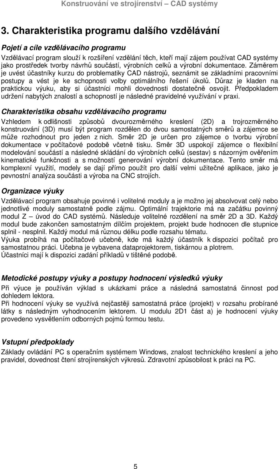 Záměrem je uvést účastníky kurzu do problematiky CAD nástrojů, seznámit se základními pracovními postupy a vést je ke schopnosti volby optimálního řešení úkolů.