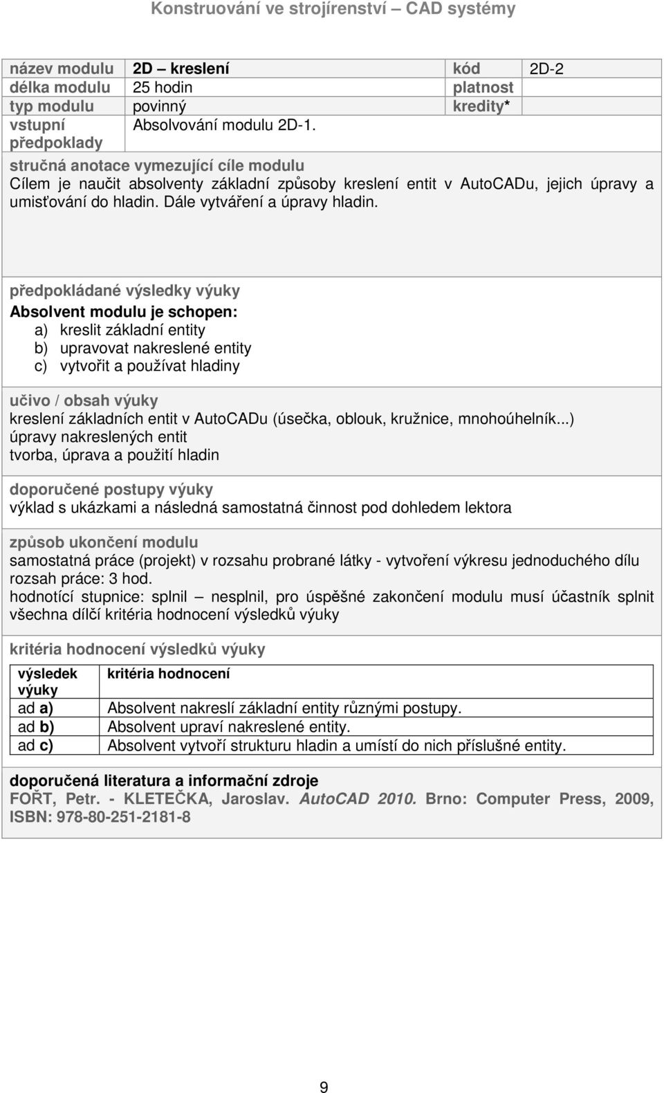 předpokládané výsledky a) kreslit základní entity b) upravovat nakreslené entity c) vytvořit a používat hladiny učivo / obsah kreslení základních entit v AutoCADu (úsečka, oblouk, kružnice,