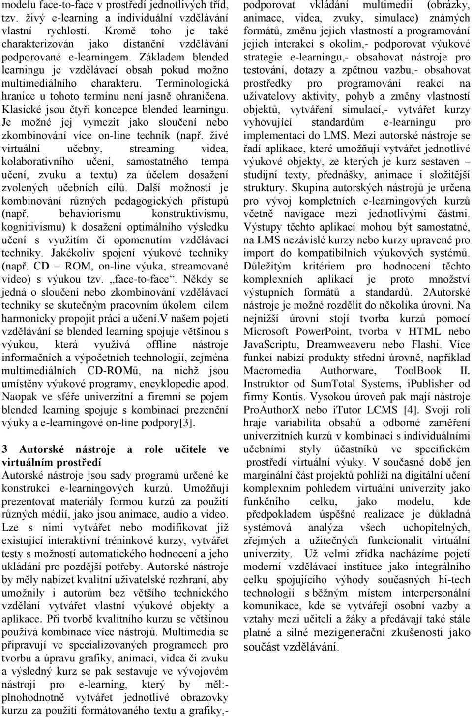 Terminologická hranice u tohoto termínu není jasně ohraničena. Klasické jsou čtyři koncepce blended learningu. Je možné jej vymezit jako sloučení nebo zkombinování více on-line technik (např.