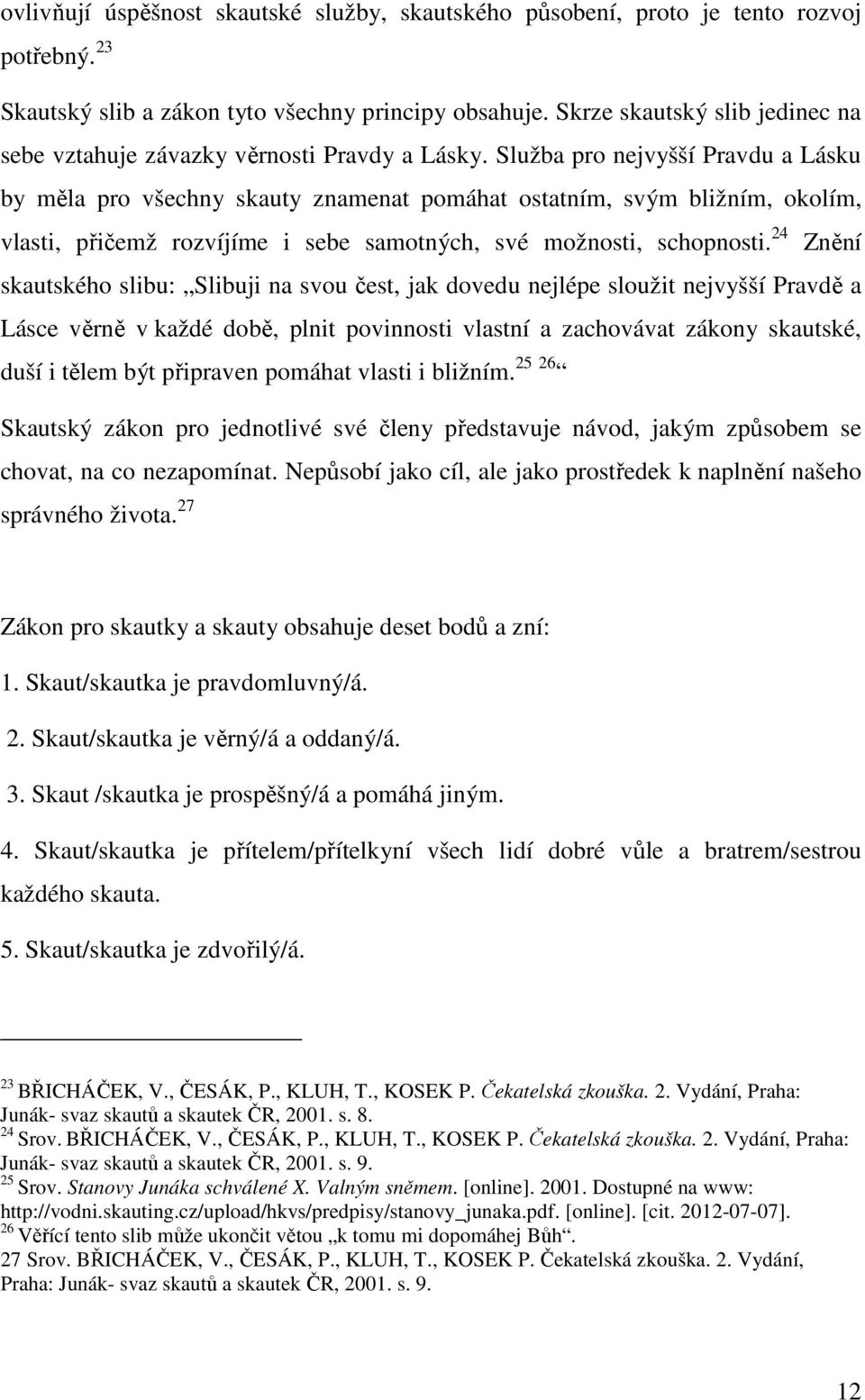 Služba pro nejvyšší Pravdu a Lásku by měla pro všechny skauty znamenat pomáhat ostatním, svým bližním, okolím, vlasti, přičemž rozvíjíme i sebe samotných, své možnosti, schopnosti.