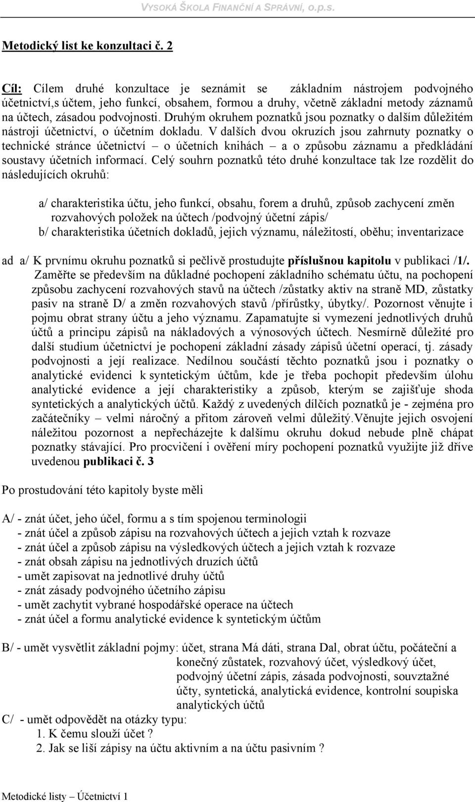 Druhým okruhem poznatků jsou poznatky o dalším důležitém nástroji účetnictví, o účetním dokladu.