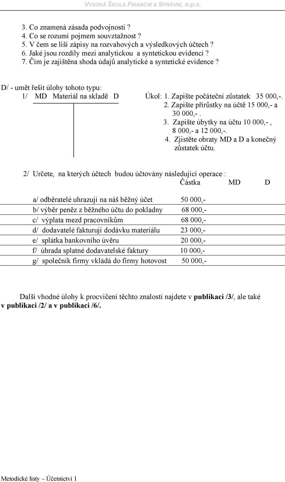 Zapište přírůstky na účtě 15 000,- a 30 000,-. 3. Zapište úbytky na účtu 10 000,-, 8 000,- a 12 000,-. 4. Zjistěte obraty MD a D a konečný zůstatek účtu.