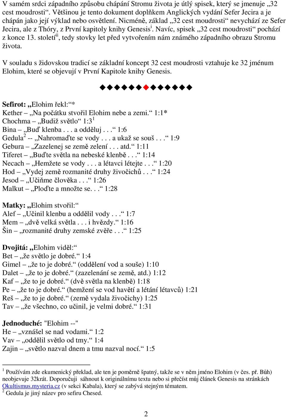 Nicméně, základ 32 cest moudrosti nevychází ze Sefer Jecira, ale z Thóry, z První kapitoly knihy Genesis i. Navíc, spisek 32 cest moudrosti pochází z konce 13.