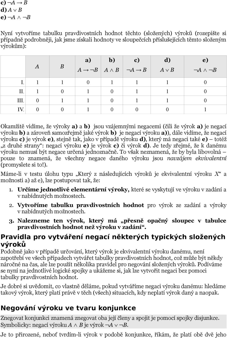 0 0 1 0 0 0 1 Okamžitě vidíme, že výroky a) a b) jsou vzájemnými negacemi (čili že výrok a) je negací výroku b) a zároveň samozřejmě jaké výrok b) je negací výroku a)), dále vidíme, že negací výroku