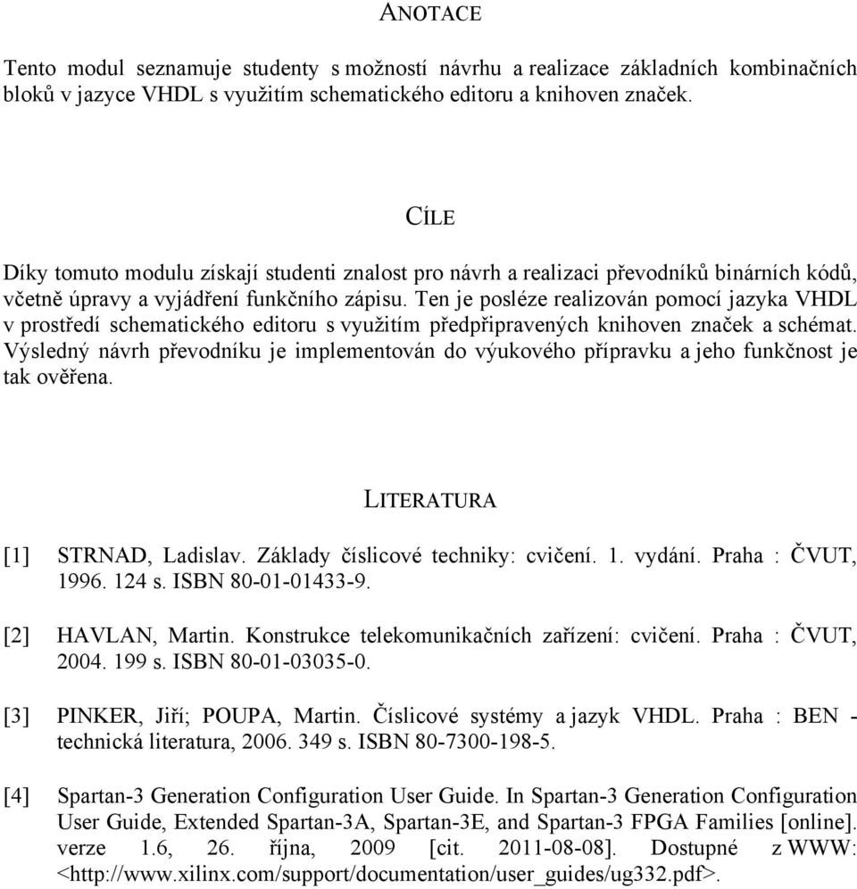 Ten je posléze realizován pomocí jazyka VHDL v prostředí schematického editoru s využitím předpřipravených knihoven značek a schémat.