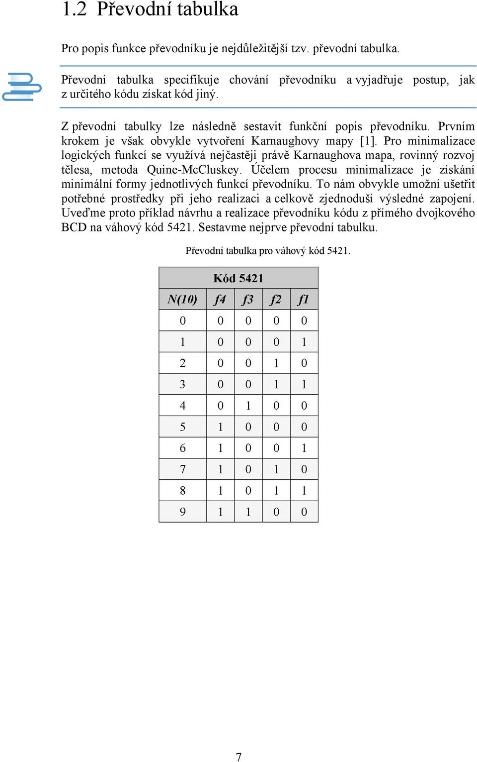 Pro minimalizace logických funkcí se využívá nejčastěji právě Karnaughova mapa, rovinný rozvoj tělesa, metoda Quine-McCluskey.