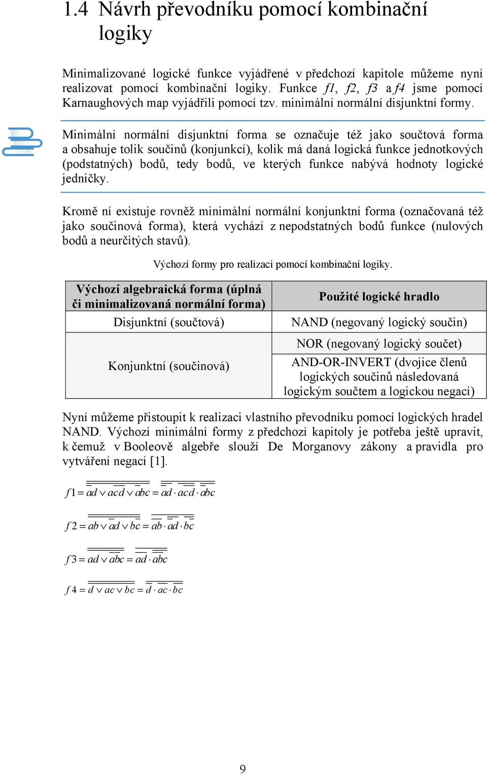 Minimální normální disjunktní forma se označuje též jako součtová forma a obsahuje tolik součinů (konjunkcí), kolik má daná logická funkce jednotkových (podstatných) bodů, tedy bodů, ve kterých