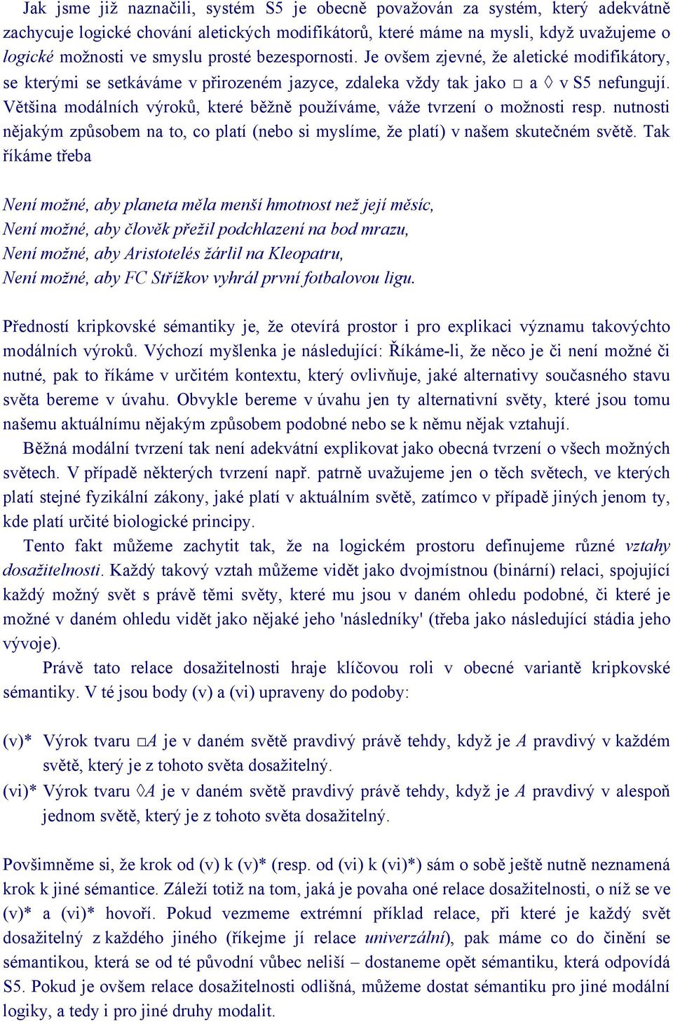 Většina modálních výroků, které běžně používáme, váže tvrzení o možnosti resp. nutnosti nějakým způsobem na to, co platí (nebo si myslíme, že platí) v našem skutečném světě.