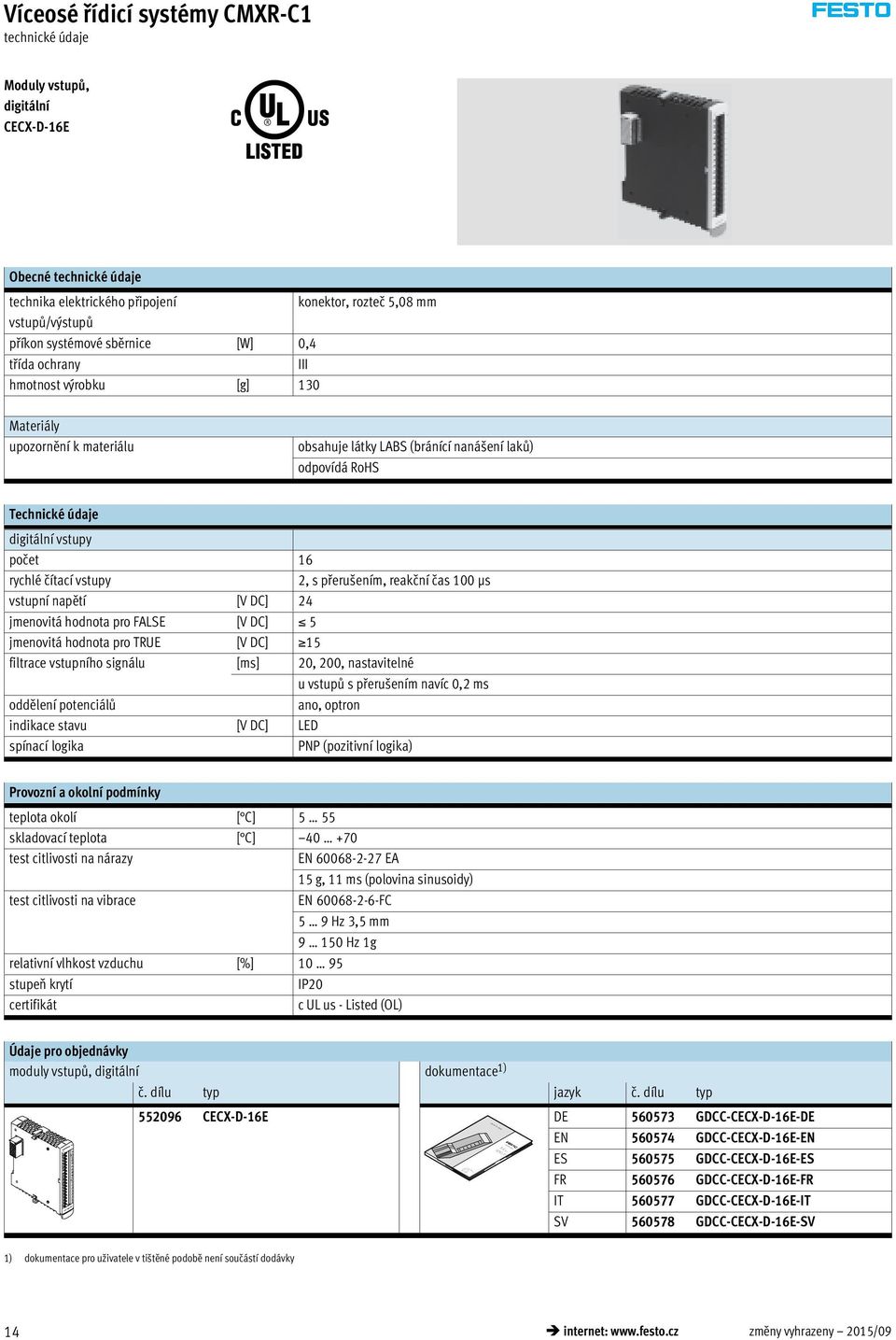 reakční čas 100 μs vstupní napětí [V DC] 24 jmenovitá hodnota pro FALSE [V DC] 5 jmenovitá hodnota pro TRUE [V DC] 15 filtrace vstupního signálu [ms] 20, 200, nastavitelné u vstupů s přerušením navíc