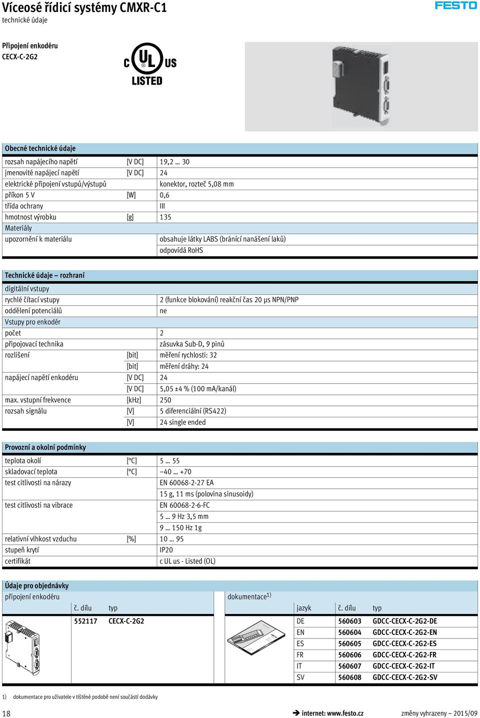 vstupy rychlé čítací vstupy 2 (funkce blokování) reakční čas 20 μs NPN/PNP oddělení potenciálů ne Vstupy pro enkodér počet 2 připojovací technika zásuvka Sub-D, 9 pinů rozlišení [bit] měření