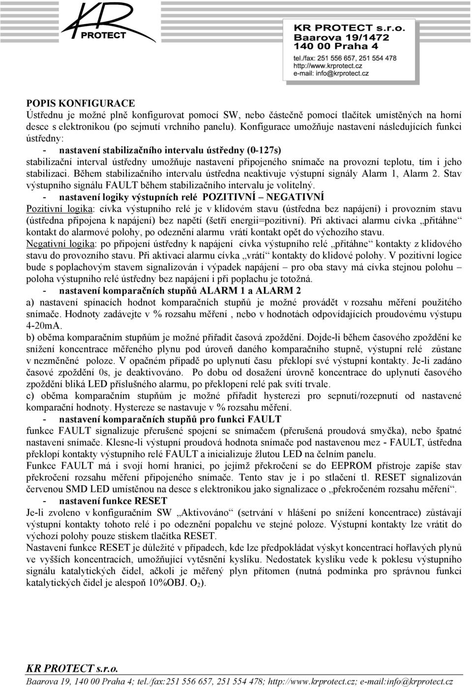 teplotu, tím i jeho stabilizaci. Během stabilizačního intervalu ústředna neaktivuje výstupní signály Alarm 1, Alarm 2. Stav výstupního signálu FAULT během stabilizačního intervalu je volitelný.