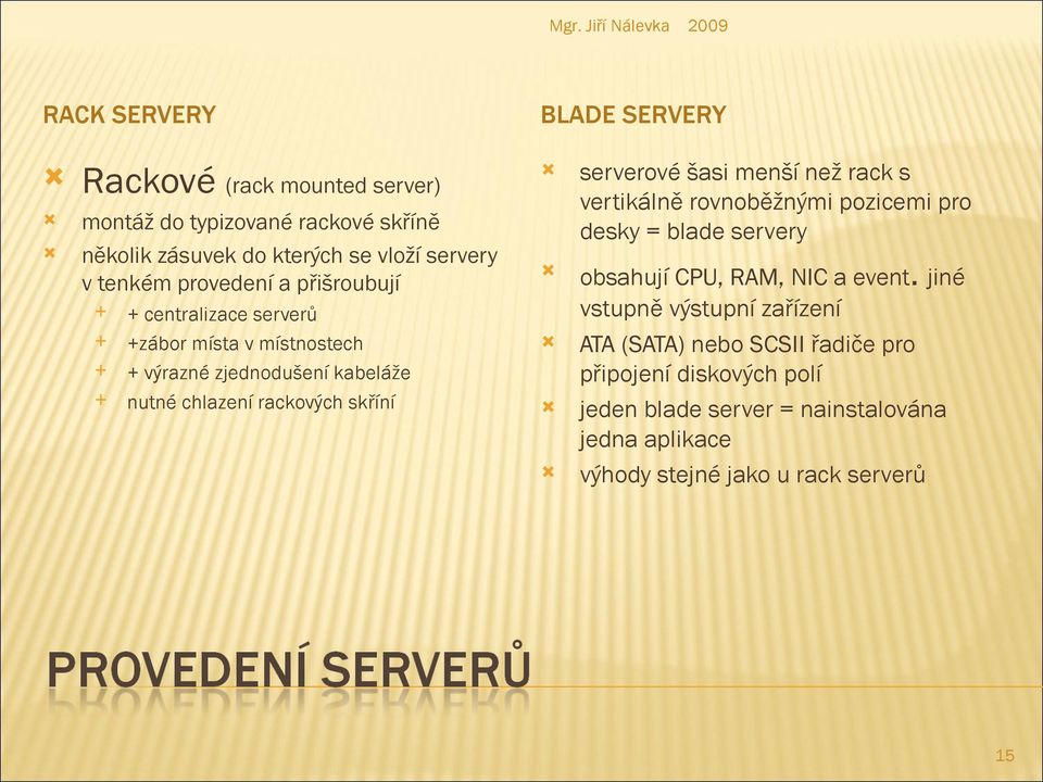 serverové šasi menší než rack s vertikálně rovnoběžnými pozicemi pro desky = blade servery obsahují CPU, RAM, NIC a event.