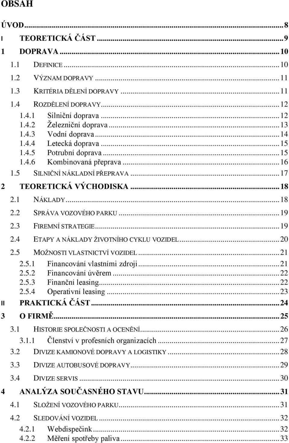 1 NÁKLADY... 18 2.2 SPRÁVA VOZOVÉHO PARKU... 19 2.3 FIREMNÍ STRATEGIE... 19 2.4 ETAPY A NÁKLADY ŽIVOTNÍHO CYKLU VOZIDEL... 20 2.5 MOŽNOSTI VLASTNICTVÍ VOZIDEL... 21 2.5.1 Financování vlastními zdroji.