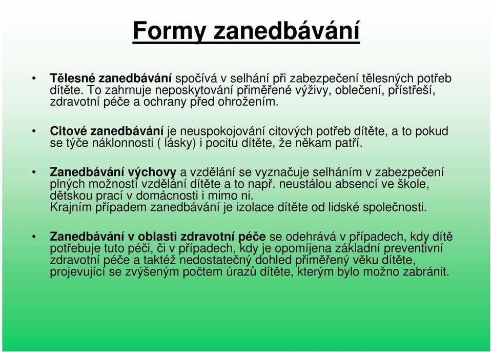 Citové zanedbávání je neuspokojování citových potřeb dítěte, a to pokud se týče náklonnosti ( lásky) i pocitu dítěte, že někam patří.