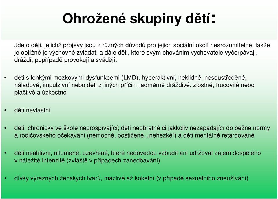 dráždivé, zlostné, trucovité nebo plačtivé a úzkostné děti nevlastní děti chronicky ve škole neprospívající; děti neobratnéči jakkoliv nezapadající do běžné normy a rodičovského očekávání (nemocné,