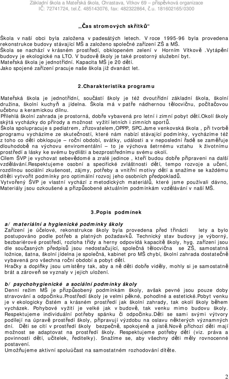 Kapacita MŠ je 20 dětí. Jako spojené zařízení pracuje naše škola již dvanáct let. 2.Charakteristika programu Mateřská škola je jednotřídní, součástí školy je též dvoutřídní základní škola, školní družina, školní kuchyň a jídelna.