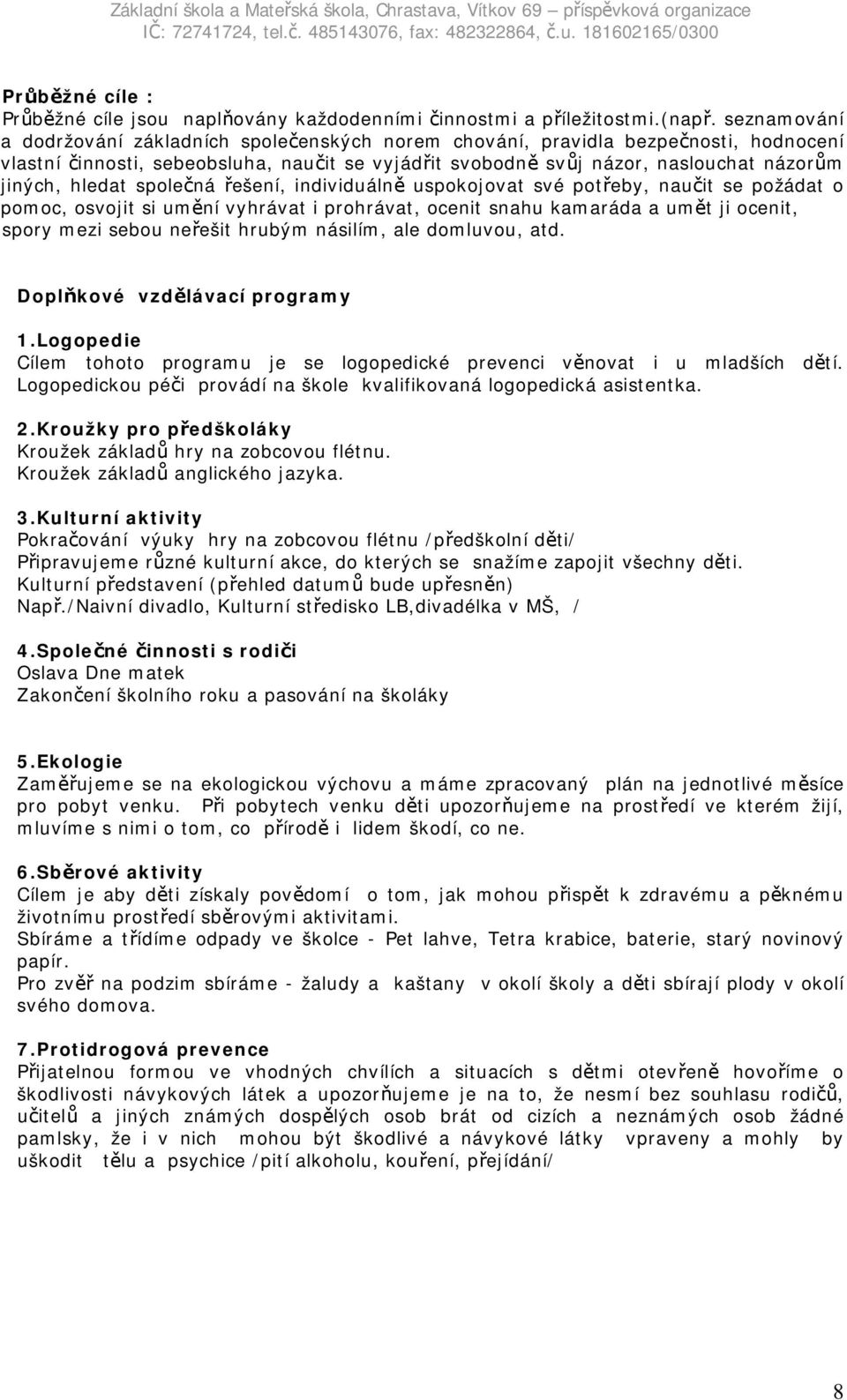 hledat společná řešení, individuálně uspokojovat své potřeby, naučit se požádat o pomoc, osvojit si umění vyhrávat i prohrávat, ocenit snahu kamaráda a umět ji ocenit, spory mezi sebou neřešit hrubým